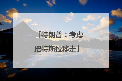 特朗普：考虑把特斯拉移走