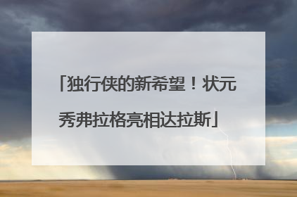 独行侠的新希望！状元秀弗拉格亮相达拉斯