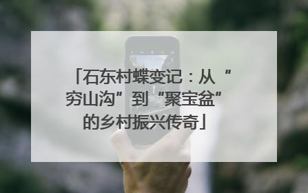 石东村蝶变记：从“穷山沟”到“聚宝盆”的乡村振兴传奇