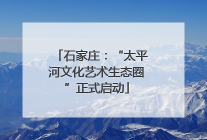 石家庄：“太平河文化艺术生态圈”正式启动