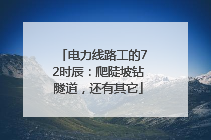电力线路工的72时辰：爬陡坡钻隧道，还有其它