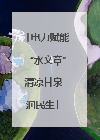 电力赋能“水文章” 清凉甘泉润民生