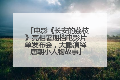 电影《长安的荔枝》亮相暑期档电影片单发布会，大鹏演绎唐朝小人物故事