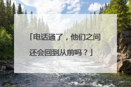 电话通了，他们之间还会回到从前吗？