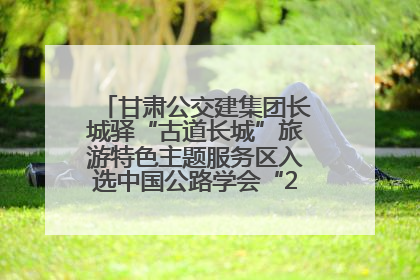 甘肃公交建集团长城驿“古道长城”旅游特色主题服务区入选中国公路学会“2025年度交通与旅游融合创新项目”