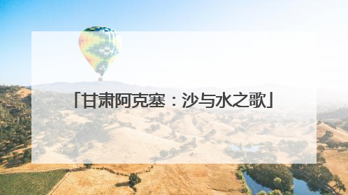 甘肃阿克塞：沙与水之歌