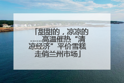 甜甜的，凉凉的……高温催热“清凉经济”平价雪糕走俏兰州市场