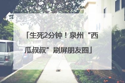 生死2分钟！泉州“西瓜叔叔”刷屏朋友圈