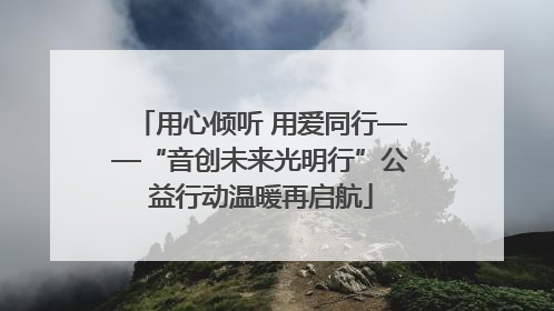 用心倾听 用爱同行——“音创未来光明行”公益行动温暖再启航