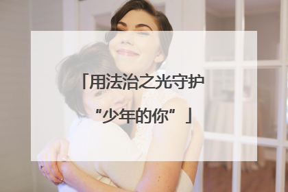 用法治之光守护“少年的你”