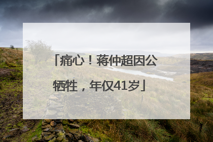 痛心！蒋仲超因公牺牲，年仅41岁