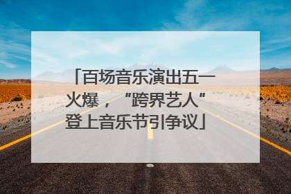 百场音乐演出五一火爆，“跨界艺人”登上音乐节引争议