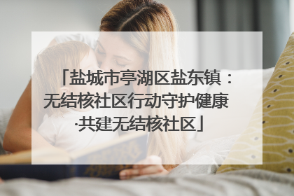 盐城市亭湖区盐东镇：无结核社区行动守护健康 ·共建无结核社区