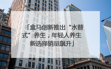 盒马创新推出“水替式”养生，年轻人养生新选择销量飙升