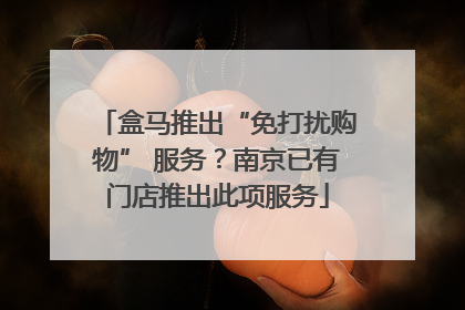 盒马推出“免打扰购物” 服务？南京已有门店推出此项服务