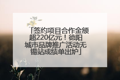 签约项目合作金额超220亿元！德阳城市品牌推广活动无锡站成绩单出炉