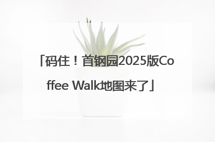 码住！首钢园2025版Coffee Walk地图来了