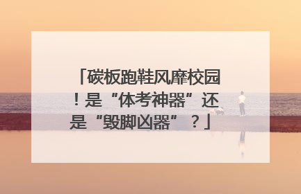 碳板跑鞋风靡校园！是“体考神器”还是“毁脚凶器”？