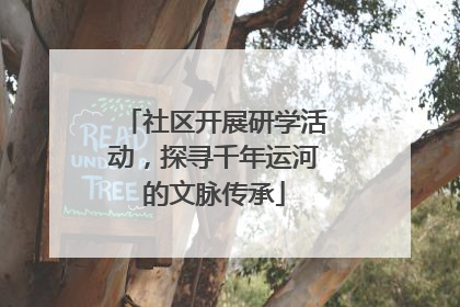 社区开展研学活动，探寻千年运河的文脉传承