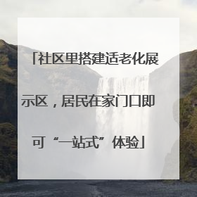 社区里搭建适老化展示区，居民在家门口即可“一站式”体验