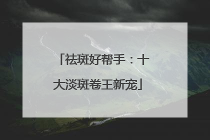 祛斑好帮手：十大淡斑卷王新宠