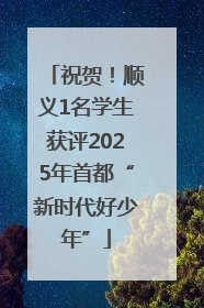 祝贺！顺义1名学生获评2025年首都“新时代好少年”