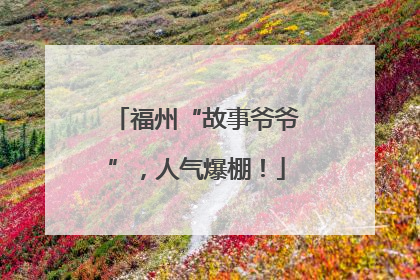 福州“故事爷爷”，人气爆棚！