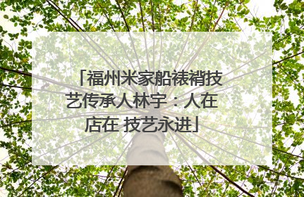 福州米家船裱褙技艺传承人林宇：人在店在 技艺永进
