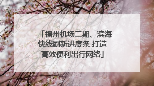 福州机场二期、滨海快线刷新进度条 打造高效便利出行网络