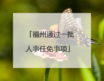 福州通过一批人事任免事项