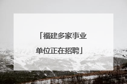 福建多家事业单位正在招聘