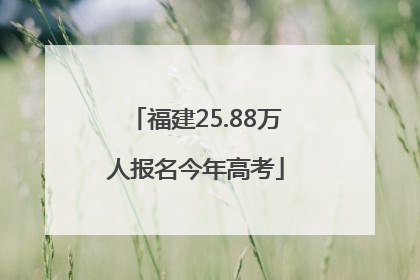 福建25.88万人报名今年高考