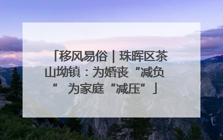 移风易俗｜珠晖区茶山坳镇：为婚丧“减负” 为家庭“减压”