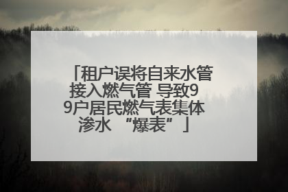 租户误将自来水管接入燃气管 导致99户居民燃气表集体渗水 “爆表”