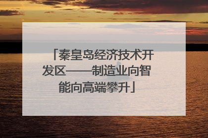 秦皇岛经济技术开发区——制造业向智能向高端攀升