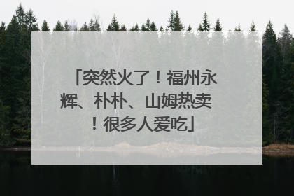 突然火了！福州永辉、朴朴、山姆热卖！很多人爱吃
