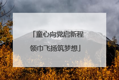 童心向党启新程 领巾飞扬筑梦想