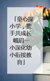 童心探小学，携手共成长 峨眉一小深化幼小衔接教育