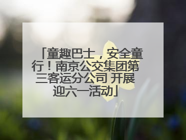 童趣巴士，安全童行！南京公交集团第三客运分公司 开展迎六一活动