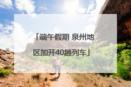 端午假期 泉州地区加开40趟列车