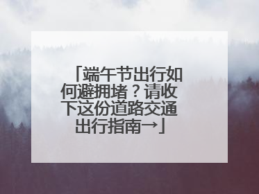 端午节出行如何避拥堵？请收下这份道路交通出行指南→