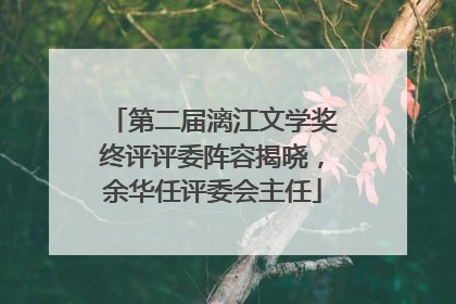 第二届漓江文学奖终评评委阵容揭晓，余华任评委会主任