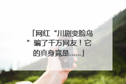 网红“川剧变脸鸟”骗了千万网友！它的真身竟是……