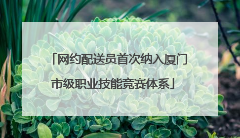 网约配送员首次纳入厦门市级职业技能竞赛体系