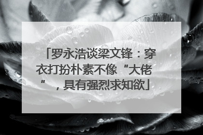 罗永浩谈梁文锋：穿衣打扮朴素不像“大佬”，具有强烈求知欲