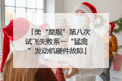 美“星舰”第八次试飞失败系一“猛禽”发动机硬件故障