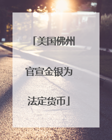 美国佛州官宣金银为法定货币