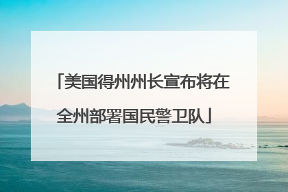 美国得州州长宣布将在全州部署国民警卫队
