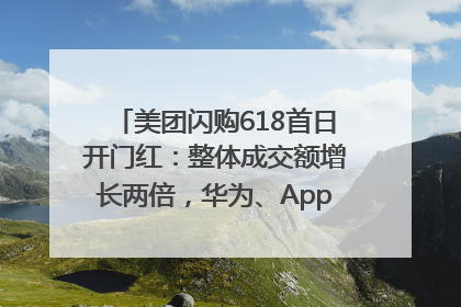 美团闪购618首日开门红：整体成交额增长两倍，华为、Apple、沃尔玛等近800个品牌翻倍增长