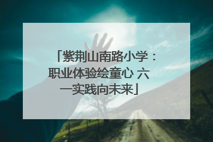 紫荆山南路小学：职业体验绘童心 六一实践向未来